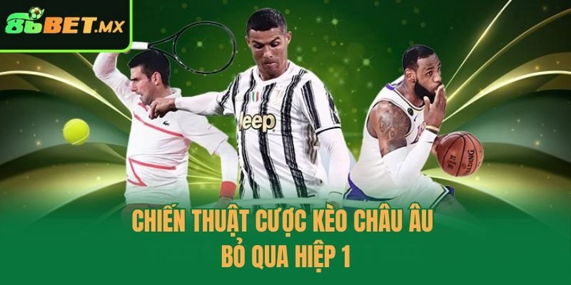 Chiến thuật cược kèo châu Âu - bỏ qua hiệp 1