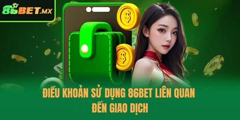 Điều khoản sử dụng 86bet liên quan đến giao dịch