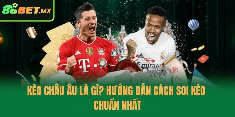 Kèo Châu Âu Là Gì? Hướng Dẫn Cách Soi Kèo Chuẩn Nhất