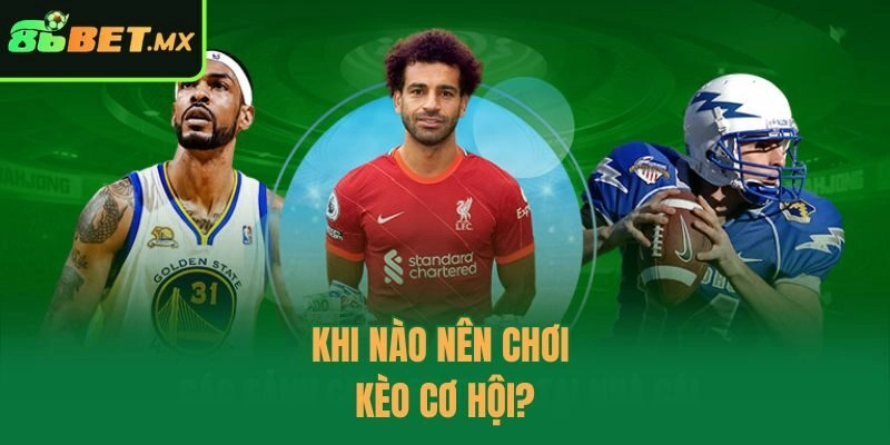 Khi nào nên chơi kèo cơ hội?