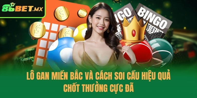 Lô Gan Miền Bắc Và Cách Soi Cầu Hiệu Quả, Chốt Thưởng Cực Đã