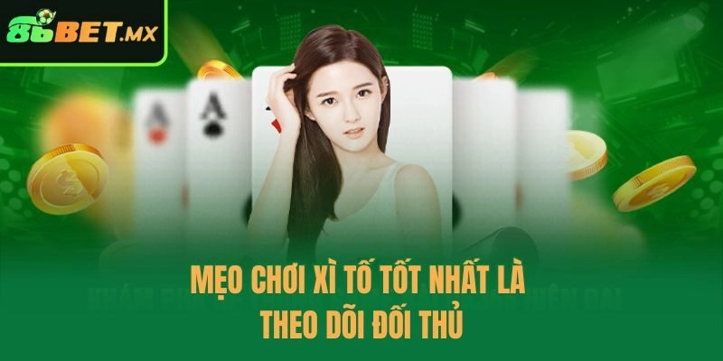 Mẹo chơi xì tố tốt nhất là theo dõi đối thủ