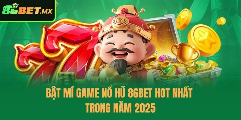 Bật mí game nổ hũ 86bet hot nhất trong năm 2025