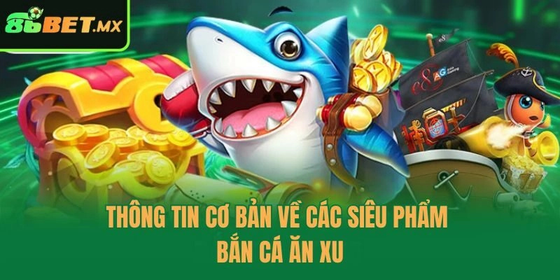 Thông tin cơ bản về các siêu phẩm bắn cá ăn xu