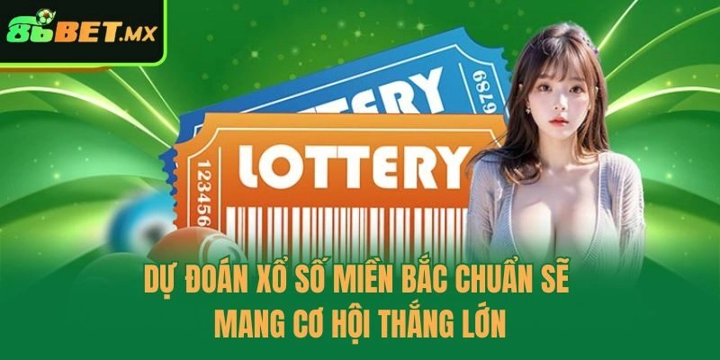 Dự đoán xổ số miền Bắc chuẩn sẽ mang cơ hội thắng lớn