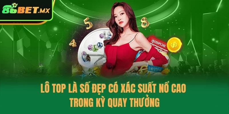 Lô top là số đẹp có xác suất nổ cao trong kỳ quay thưởng