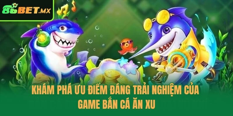 Khám phá ưu điểm đáng trải nghiệm của game bắn cá ăn xu