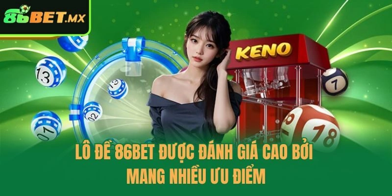 Lô đề 86bet được đánh giá cao bởi mang nhiều ưu điểm